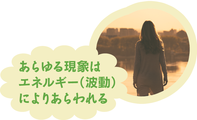 あらゆる現象はエネルギー（波動）によりあらわれる